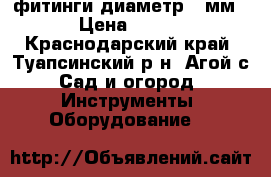 фитинги диаметр 32мм › Цена ­ 300 - Краснодарский край, Туапсинский р-н, Агой с. Сад и огород » Инструменты. Оборудование   